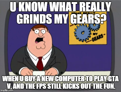 Peter Griffin News | U KNOW WHAT REALLY GRINDS MY GEARS? WHEN U BUY A NEW COMPUTER TO PLAY GTA V, AND THE FPS STILL KICKS OUT THE FUN. | image tagged in memes,peter griffin news | made w/ Imgflip meme maker