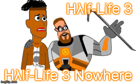 Hλlf-Life 3 Hλlf-Life 3 Nowhere | made w/ Imgflip meme maker