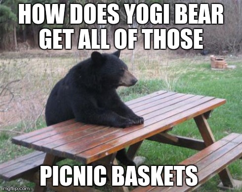 Bad Luck Bear | HOW DOES YOGI BEAR GET ALL OF THOSE PICNIC BASKETS | image tagged in memes,bad luck bear | made w/ Imgflip meme maker