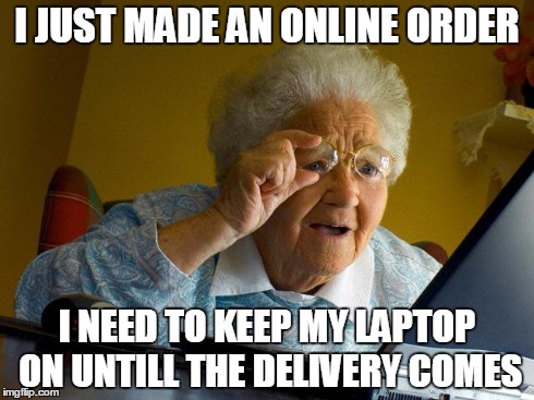 Grandma Finds The Internet Meme | I JUST MADE AN ONLINE ORDER I NEED TO KEEP MY LAPTOP ON UNTILL THE DELIVERY COMES | image tagged in memes,grandma finds the internet | made w/ Imgflip meme maker