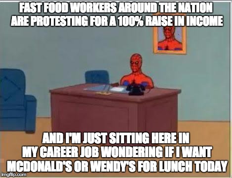 Spiderman Computer Desk | FAST FOOD WORKERS AROUND THE NATION ARE PROTESTING FOR A 100% RAISE IN INCOME AND I'M JUST SITTING HERE IN MY CAREER JOB WONDERING IF I WANT | image tagged in memes,spiderman computer desk,spiderman,AdviceAnimals | made w/ Imgflip meme maker