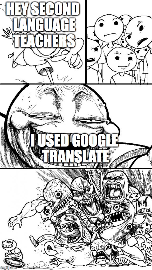 Hey Internet | HEY SECOND LANGUAGE TEACHERS I USED GOOGLE TRANSLATE | image tagged in memes,hey internet | made w/ Imgflip meme maker