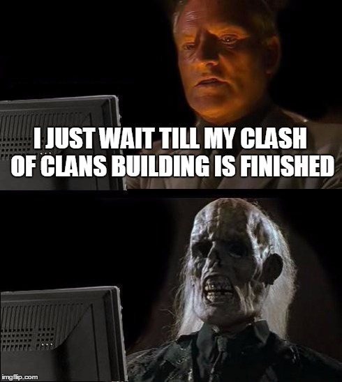 I'll Just Wait Here | I JUST WAIT TILL MY CLASH OF CLANS BUILDING IS FINISHED | image tagged in memes,ill just wait here | made w/ Imgflip meme maker