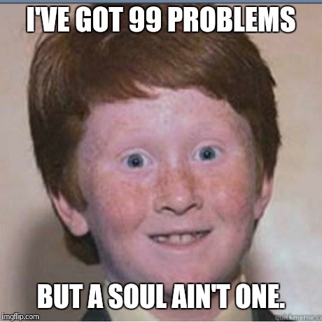 Overconfident Ginger | I'VE GOT 99 PROBLEMS BUT A SOUL AIN'T ONE. | image tagged in overconfident ginger | made w/ Imgflip meme maker