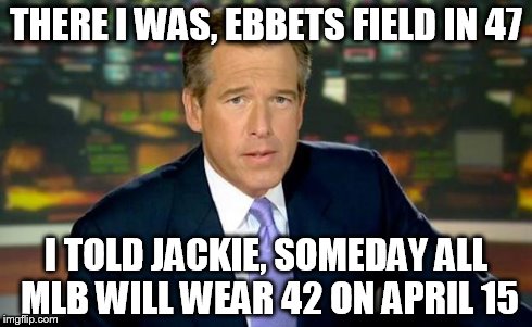 Brian Williams Was There Meme | THERE I WAS, EBBETS FIELD IN 47 I TOLD JACKIE, SOMEDAY ALL MLB WILL WEAR 42 ON APRIL 15 | image tagged in memes,brian williams was there | made w/ Imgflip meme maker