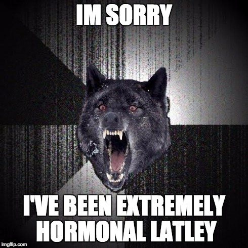 Insanity Wolf Meme | IM SORRY I'VE BEEN EXTREMELY HORMONAL LATLEY | image tagged in memes,insanity wolf,apology | made w/ Imgflip meme maker