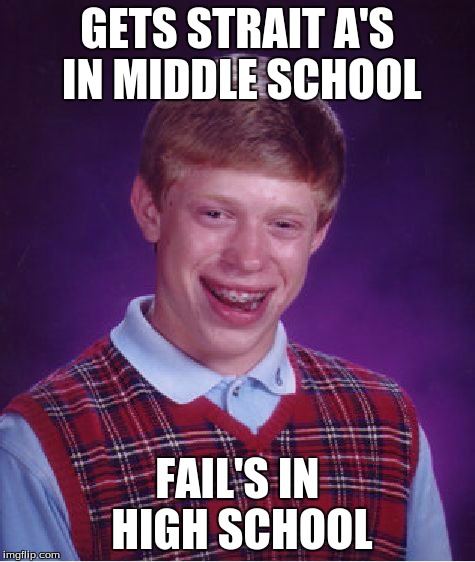 Bad Luck Brian Meme | GETS STRAIT A'S IN MIDDLE SCHOOL FAIL'S IN HIGH SCHOOL | image tagged in memes,bad luck brian | made w/ Imgflip meme maker