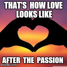 Love is God | THAT'S  HOW LOVE  LOOKS LIKE AFTER  THE  PASSION | image tagged in love is god | made w/ Imgflip meme maker