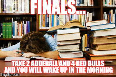 Finals | FINALS... TAKE 2 ADDERALL AND 4 RED BULLS AND YOU WILL WAKE UP IN THE MORNING | image tagged in memes,funny,college humor,finals | made w/ Imgflip meme maker