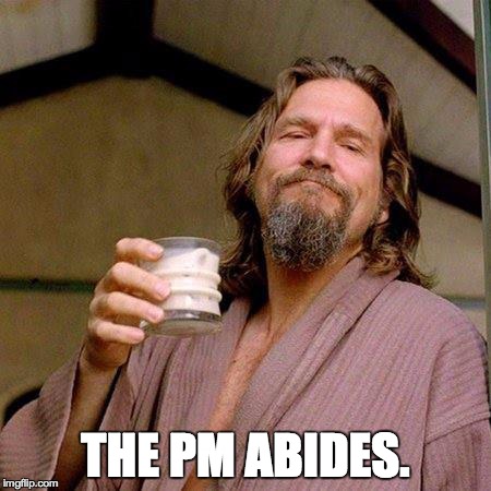 The Dude | THE PM ABIDES. | image tagged in the dude | made w/ Imgflip meme maker