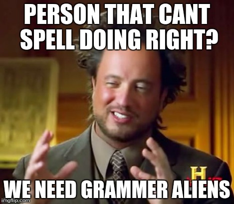 Ancient Aliens Meme | PERSON THAT CANT SPELL DOING RIGHT? WE NEED GRAMMER ALIENS | image tagged in memes,ancient aliens | made w/ Imgflip meme maker