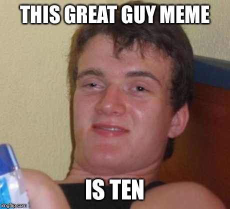 10 Guy Meme | THIS GREAT GUY MEME IS TEN | image tagged in memes,10 guy | made w/ Imgflip meme maker
