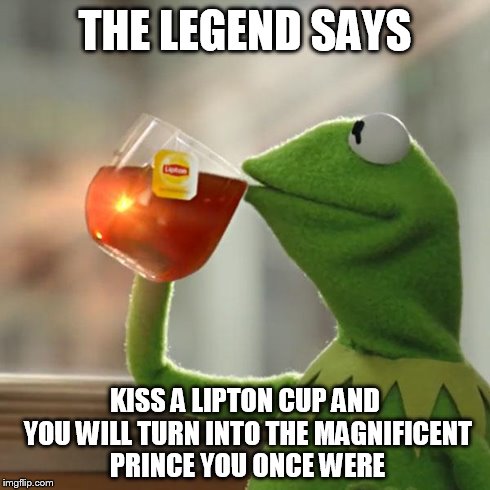 But That's None Of My Business Meme | THE LEGEND SAYS KISS A LIPTON CUP AND YOU WILL TURN INTO THE MAGNIFICENT PRINCE YOU ONCE WERE | image tagged in memes,but thats none of my business,kermit the frog | made w/ Imgflip meme maker