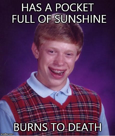 Bad Luck Brian Meme | HAS A POCKET FULL OF SUNSHINE BURNS TO DEATH | image tagged in memes,bad luck brian | made w/ Imgflip meme maker
