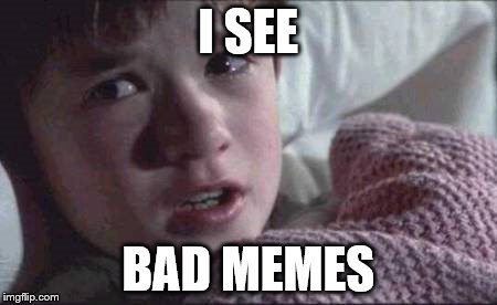 I See Dead People Meme | I SEE BAD MEMES | image tagged in memes,i see dead people | made w/ Imgflip meme maker