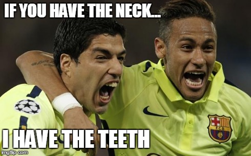 Suarez | IF YOU HAVE THE NECK... I HAVE THE TEETH | image tagged in suarez | made w/ Imgflip meme maker