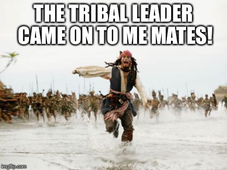 Jack Sparrow Being Chased | THE TRIBAL LEADER CAME ON TO ME MATES! | image tagged in memes,jack sparrow being chased | made w/ Imgflip meme maker