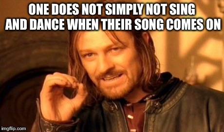 One Does Not Simply Meme | ONE DOES NOT SIMPLY NOT SING AND DANCE WHEN THEIR SONG COMES ON | image tagged in memes,one does not simply | made w/ Imgflip meme maker