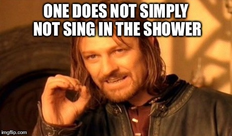 One Does Not Simply Meme | ONE DOES NOT SIMPLY NOT SING IN THE SHOWER | image tagged in memes,one does not simply | made w/ Imgflip meme maker