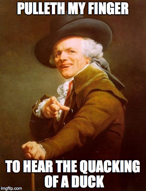 Joseph Ducreux | PULLETH MY FINGER TO HEAR THE QUACKING OF A DUCK | image tagged in memes,joseph ducreux | made w/ Imgflip meme maker