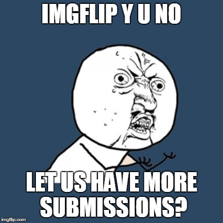 Y U No Meme | IMGFLIP Y U NO LET US HAVE MORE SUBMISSIONS? | image tagged in memes,y u no | made w/ Imgflip meme maker