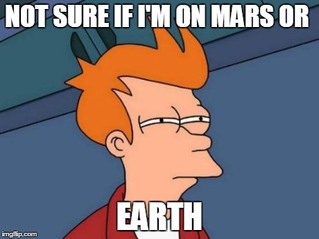NOT SURE IF I'M ON MARS OR EARTH | image tagged in memes,futurama fry | made w/ Imgflip meme maker