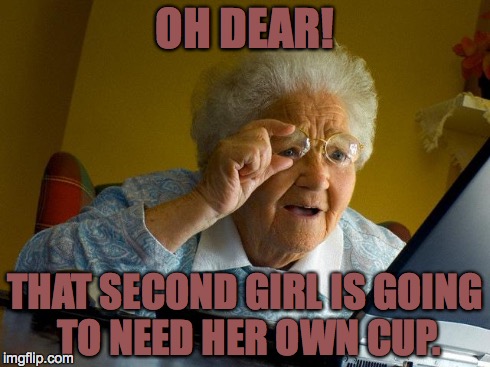 Grandma Finds The Internet | OH DEAR! THAT SECOND GIRL IS GOING TO NEED HER OWN CUP. | image tagged in memes,grandma finds the internet | made w/ Imgflip meme maker