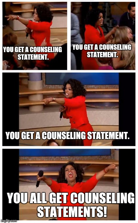 Oprah You Get A Car Everybody Gets A Car | YOU GET A COUNSELING STATEMENT. YOU ALL GET COUNSELING STATEMENTS! YOU GET A COUNSELING STATEMENT. YOU GET A COUNSELING STATEMENT. | image tagged in oprah | made w/ Imgflip meme maker