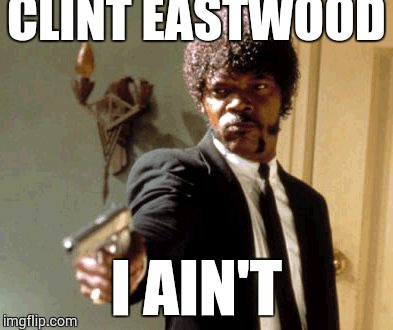 Say That Again I Dare You | CLINT EASTWOOD I AIN'T | image tagged in memes,say that again i dare you | made w/ Imgflip meme maker