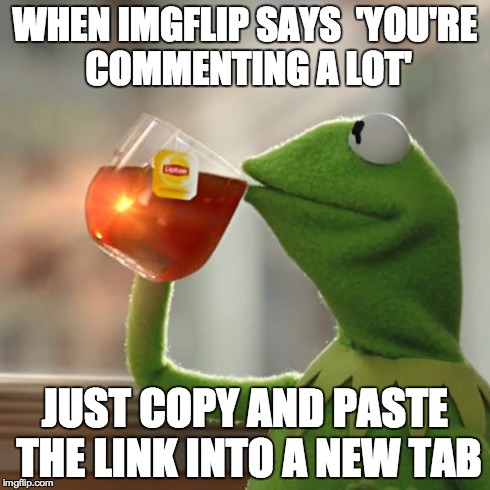 But That's None Of My Business Meme | WHEN IMGFLIP SAYS  'YOU'RE COMMENTING A LOT' JUST COPY AND PASTE THE LINK INTO A NEW TAB | image tagged in memes,but thats none of my business,kermit the frog | made w/ Imgflip meme maker