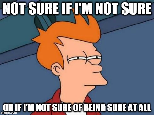 not sure fry | NOT SURE IF I'M NOT SURE OR IF I'M NOT SURE OF BEING SURE AT ALL | image tagged in memes,futurama fry | made w/ Imgflip meme maker