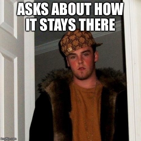 Scumbag Steve Meme | ASKS ABOUT HOW IT STAYS THERE | image tagged in memes,scumbag steve | made w/ Imgflip meme maker