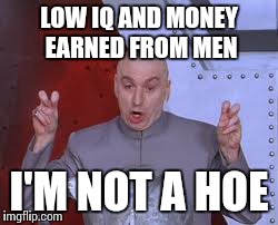 Dr Evil Laser Meme | LOW IQ AND MONEY EARNED FROM MEN I'M NOT A HOE | image tagged in memes,dr evil laser | made w/ Imgflip meme maker