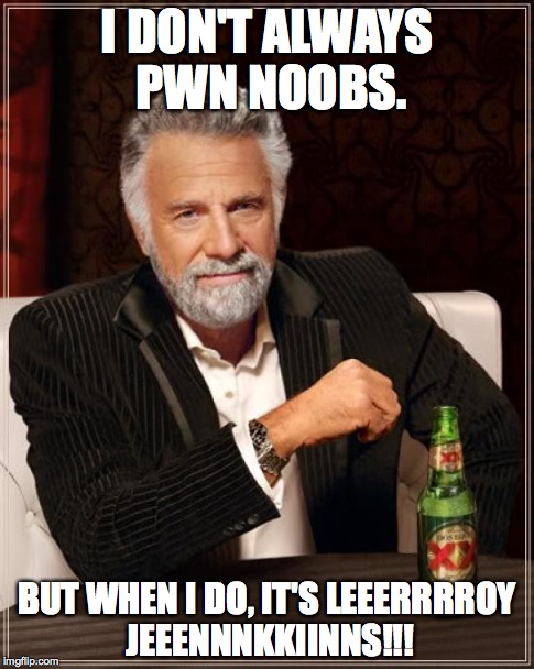 The Most Interesting Man In The World Meme | I DON'T ALWAYS PWN NOOBS. BUT WHEN I DO, IT'S LEEERRRROY JEEENNNKKIINNS!!! | image tagged in memes,the most interesting man in the world | made w/ Imgflip meme maker