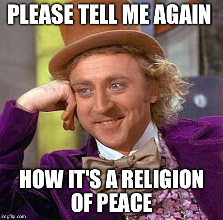 Creepy Condescending Wonka | PLEASE TELL ME AGAIN HOW IT'S A RELIGION OF PEACE | image tagged in memes,creepy condescending wonka | made w/ Imgflip meme maker