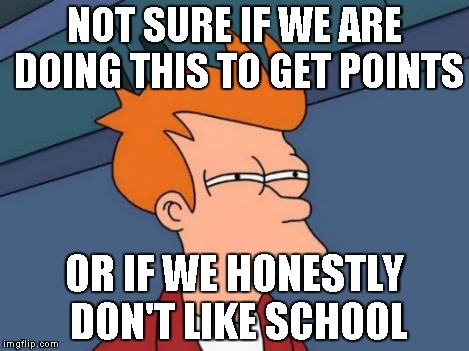 Futurama Fry | NOT SURE IF WE ARE DOING THIS TO GET POINTS OR IF WE HONESTLY DON'T LIKE SCHOOL | image tagged in memes,futurama fry | made w/ Imgflip meme maker