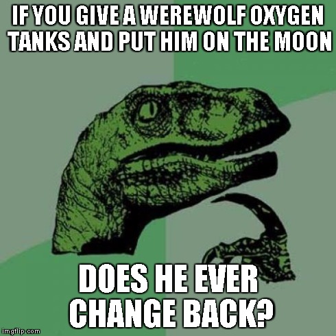 Philosoraptor | IF YOU GIVE A WEREWOLF OXYGEN TANKS AND PUT HIM ON THE MOON DOES HE EVER CHANGE BACK? | image tagged in memes,philosoraptor | made w/ Imgflip meme maker