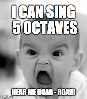 Angry Baby Meme | I CAN SING 5 OCTAVES HEAR ME ROAR - ROAR! | image tagged in memes,angry baby | made w/ Imgflip meme maker