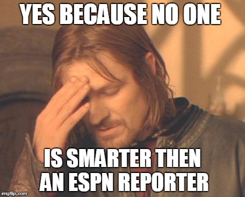 Frustrated Boromir | YES BECAUSE NO ONE IS SMARTER THEN AN ESPN REPORTER | image tagged in memes,frustrated boromir | made w/ Imgflip meme maker