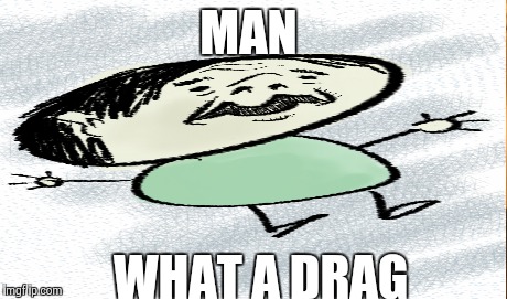 MAN WHAT A DRAG | made w/ Imgflip meme maker