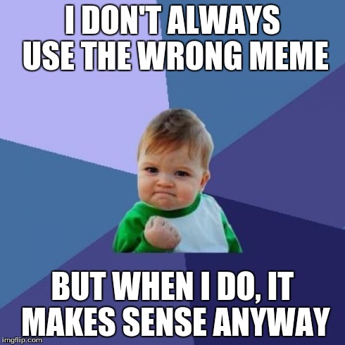 Success Kid Meme | I DON'T ALWAYS USE THE WRONG MEME BUT WHEN I DO, IT MAKES SENSE ANYWAY | image tagged in memes,success kid | made w/ Imgflip meme maker