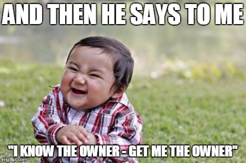 Evil Toddler | AND THEN HE SAYS TO ME "I KNOW THE OWNER - GET ME THE OWNER" | image tagged in memes,evil toddler | made w/ Imgflip meme maker