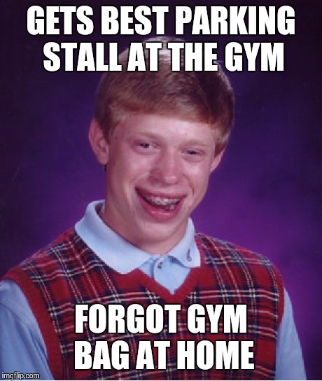 Bad Luck Brian Meme | GETS BEST PARKING STALL AT THE GYM FORGOT GYM BAG AT HOME | image tagged in memes,bad luck brian | made w/ Imgflip meme maker