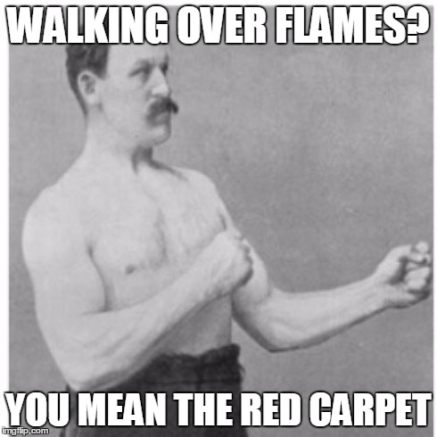 Overly Manly Man | WALKING OVER FLAMES? YOU MEAN THE RED CARPET | image tagged in memes,overly manly man | made w/ Imgflip meme maker