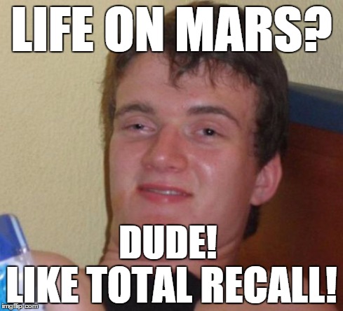 10 Guy Reacts to NASA's latest announcement. . . | LIFE ON MARS? LIKE TOTAL RECALL! DUDE! | image tagged in memes,10 guy,life on mars | made w/ Imgflip meme maker