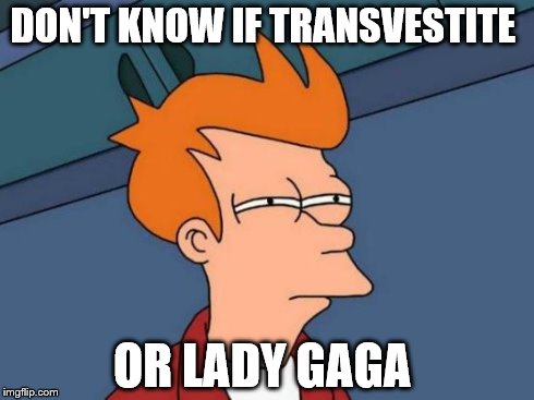 Futurama Fry | DON'T KNOW IF TRANSVESTITE OR LADY GAGA | image tagged in memes,futurama fry | made w/ Imgflip meme maker