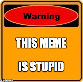 Warning Sign | THIS MEME IS STUPID | image tagged in memes,warning sign | made w/ Imgflip meme maker
