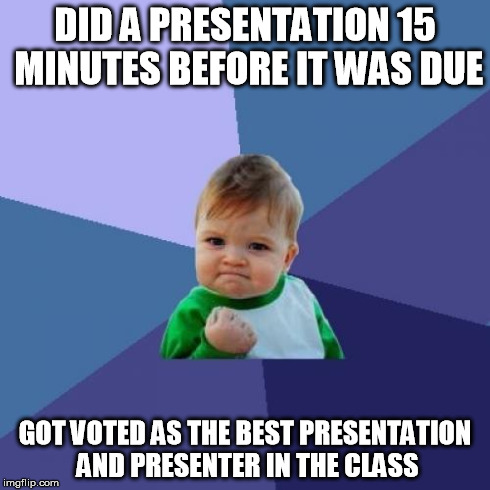 Success Kid Meme | DID A PRESENTATION 15 MINUTES BEFORE IT WAS DUE GOT VOTED AS THE BEST PRESENTATION AND PRESENTER IN THE CLASS | image tagged in memes,success kid | made w/ Imgflip meme maker