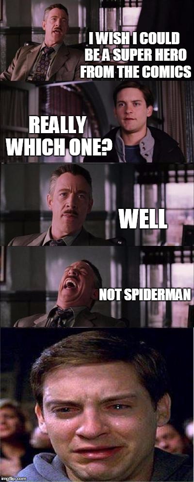 Peter Parker Cry | I WISH I COULD BE A SUPER HERO FROM THE COMICS REALLY WHICH ONE? WELL NOT SPIDERMAN | image tagged in memes,peter parker cry | made w/ Imgflip meme maker