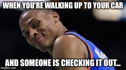 Russell Westbrook | WHEN YOU'RE WALKING UP TO YOUR CAR AND SOMEONE IS CHECKING IT OUT... | image tagged in russell westbrook | made w/ Imgflip meme maker
